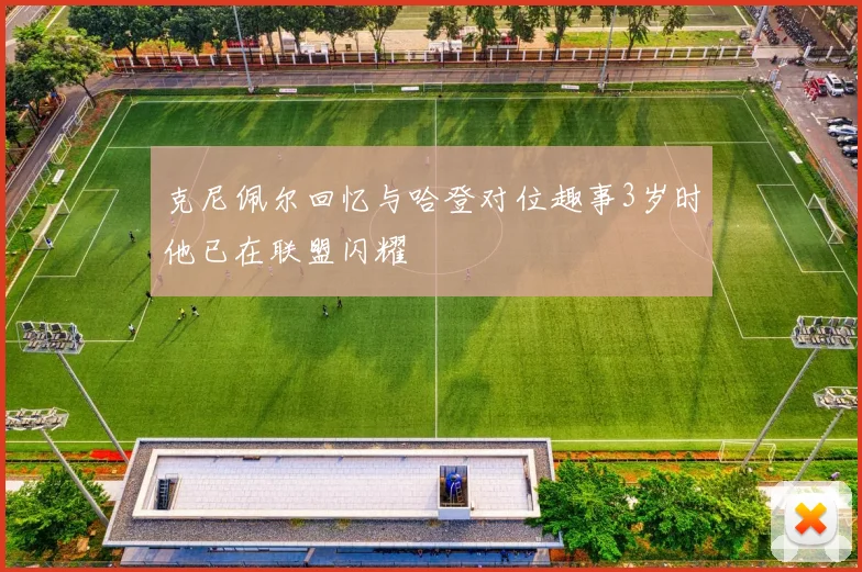 克尼佩尔回忆与哈登对位趣事3岁时他已在联盟闪耀