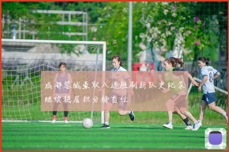成都蓉城豪取八连胜刷新队史纪录继续稳居积分榜首位