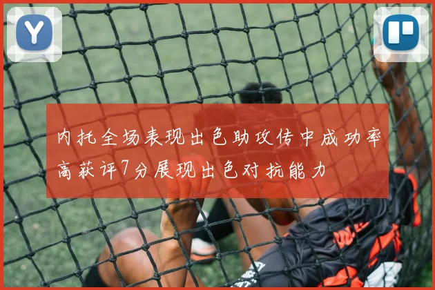 内托全场表现出色助攻传中成功率高获评7分展现出色对抗能力