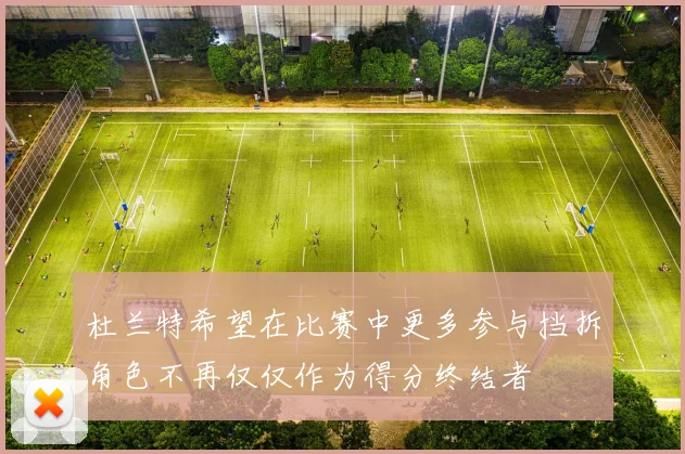 杜兰特希望在比赛中更多参与挡拆角色不再仅仅作为得分终结者