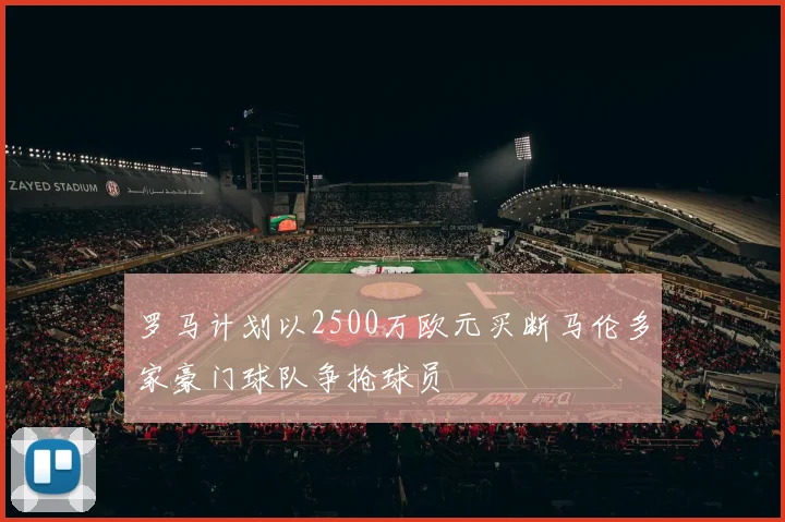 罗马计划以2500万欧元买断马伦多家豪门球队争抢球员
