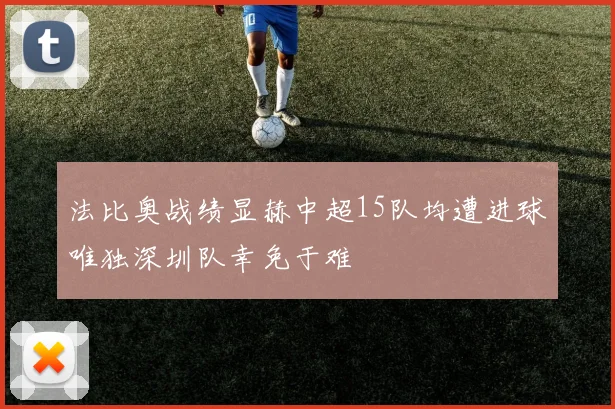 法比奥战绩显赫中超15队均遭进球唯独深圳队幸免于难