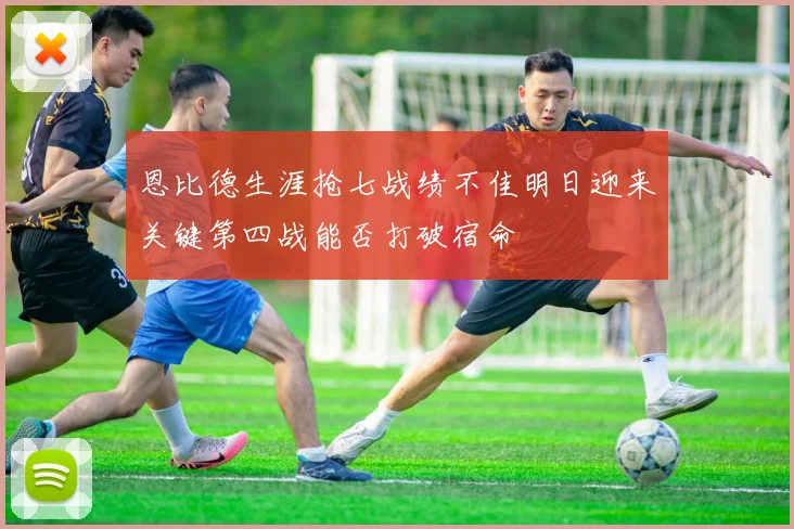 恩比德生涯抢七战绩不佳明日迎来关键第四战能否打破宿命