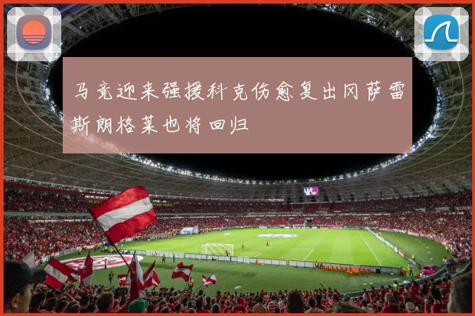 马竞迎来强援科克伤愈复出冈萨雷斯朗格莱也将回归