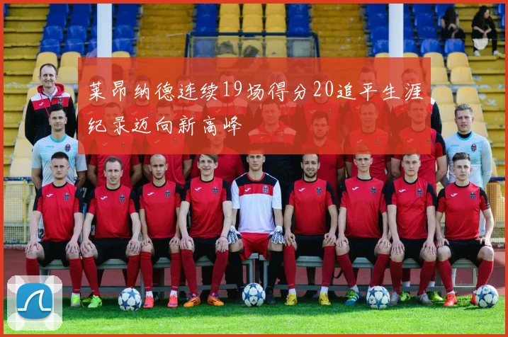 莱昂纳德连续19场得分20追平生涯纪录迈向新高峰