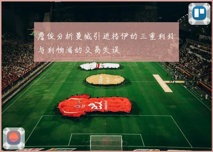 詹俊分析曼城引进格伊的三重利好与利物浦的交易失误