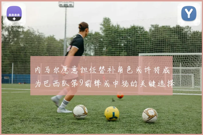 内马尔愿意担任替补角色或许将成为巴西队第9前锋或中场的关键选择